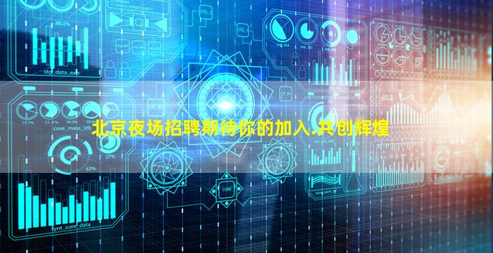 北京夜场招聘期待你的加入.共创辉煌