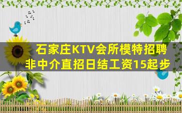 石家庄KTV会所模特招聘非中介直招日结工资15起步